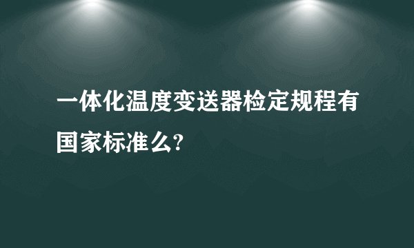 一体化温度变送器检定规程有国家标准么?
