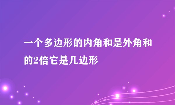 一个多边形的内角和是外角和的2倍它是几边形