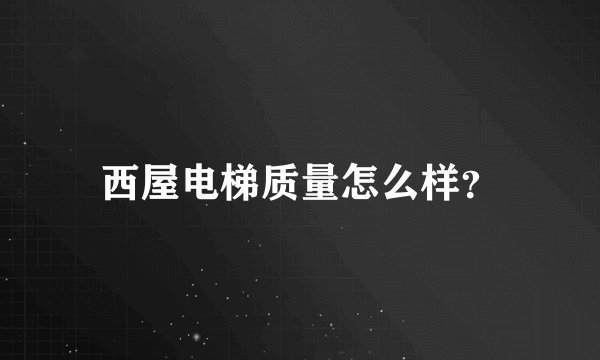 西屋电梯质量怎么样？