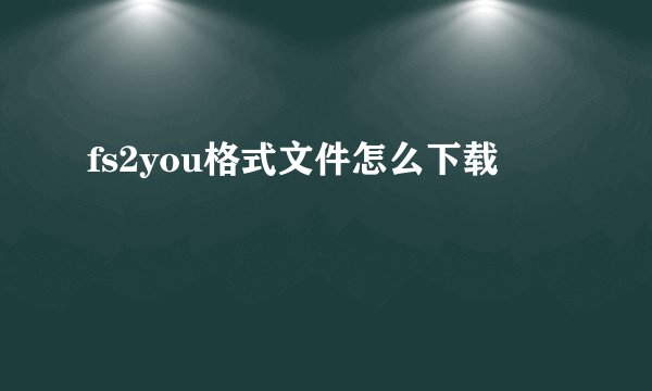 fs2you格式文件怎么下载