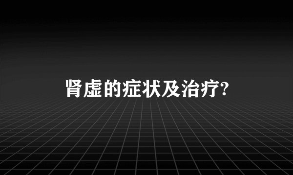 肾虚的症状及治疗?