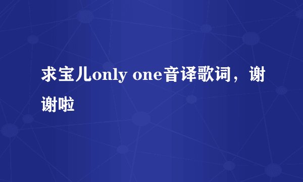 求宝儿only one音译歌词，谢谢啦