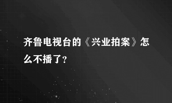 齐鲁电视台的《兴业拍案》怎么不播了？