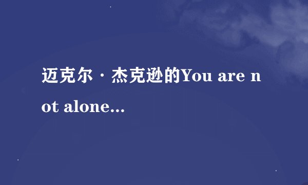 迈克尔·杰克逊的You are not alone的歌词翻译