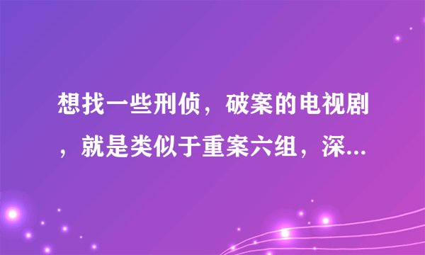 想找一些刑侦，破案的电视剧，就是类似于重案六组，深瞳的片子，几集一个案子的。只要大陆的。