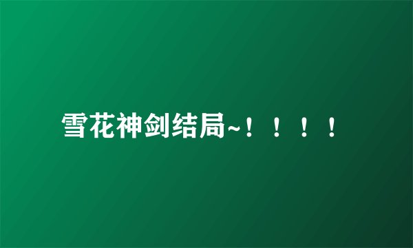 雪花神剑结局~！！！！