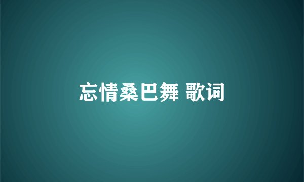 忘情桑巴舞 歌词