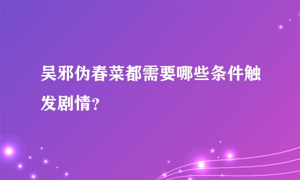 吴邪伪春菜都需要哪些条件触发剧情？