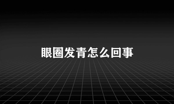 眼圈发青怎么回事