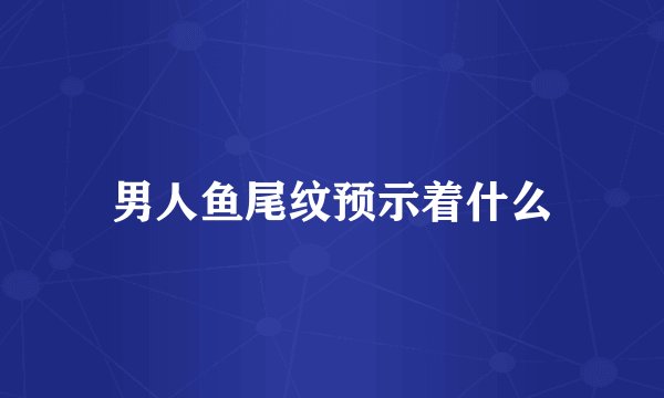 男人鱼尾纹预示着什么