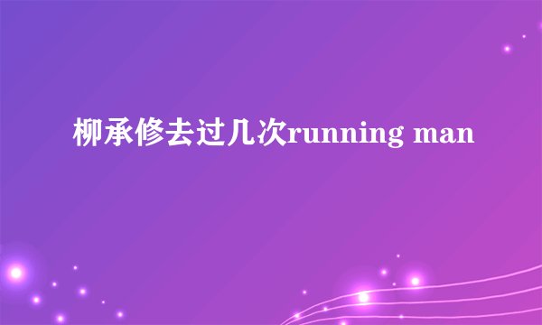 柳承修去过几次running man