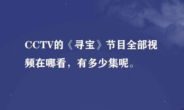 CCTV的《寻宝》节目全部视频在哪看，有多少集呢。