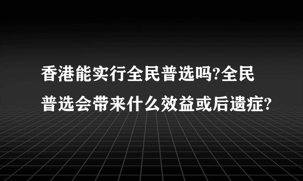香港能实行全民普选吗?全民普选会带来什么效益或后遗症?