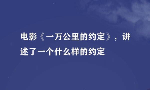 电影《一万公里的约定》，讲述了一个什么样的约定