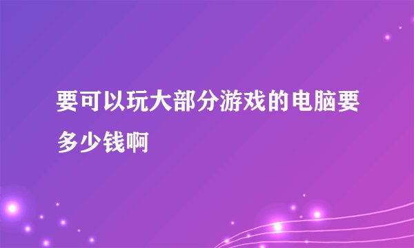 要可以玩大部分游戏的电脑要多少钱啊