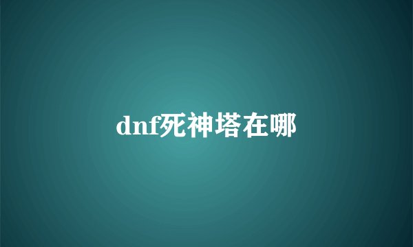 dnf死神塔在哪