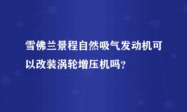 雪佛兰景程自然吸气发动机可以改装涡轮增压机吗？