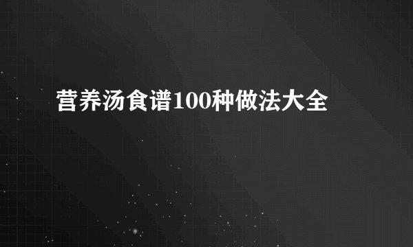 营养汤食谱100种做法大全