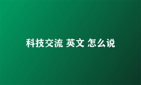 科技交流 英文 怎么说