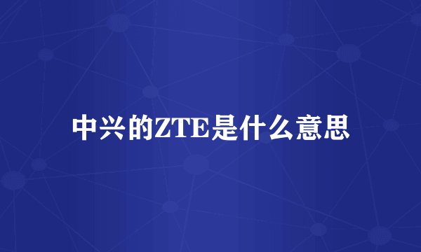 中兴的ZTE是什么意思