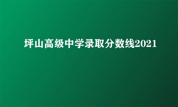坪山高级中学录取分数线2021