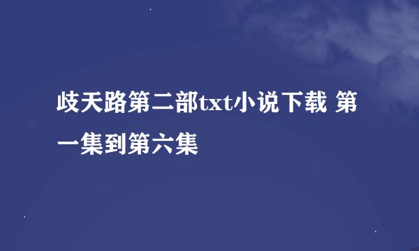 歧天路第二部txt小说下载 第一集到第六集