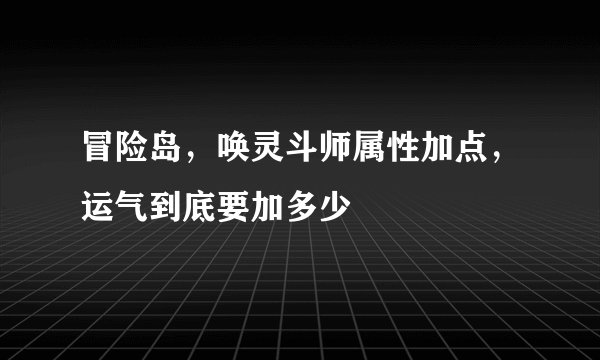冒险岛，唤灵斗师属性加点，运气到底要加多少