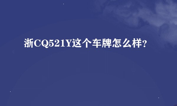 浙CQ521Y这个车牌怎么样？
