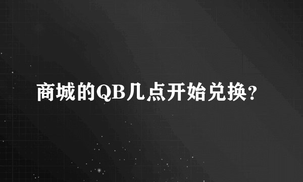 商城的QB几点开始兑换？