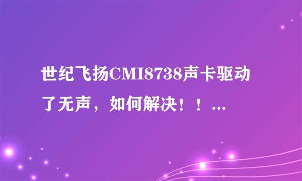 世纪飞扬CMI8738声卡驱动了无声，如何解决！！急在线等。
