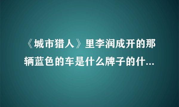 《城市猎人》里李润成开的那辆蓝色的车是什么牌子的什么型号？