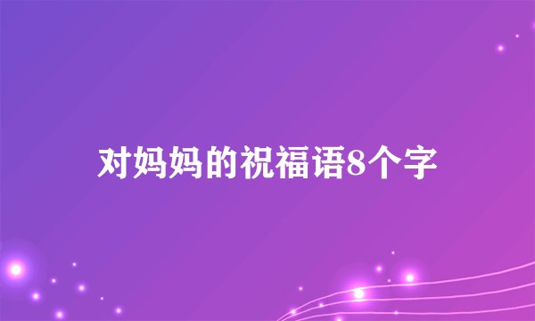 对妈妈的祝福语8个字