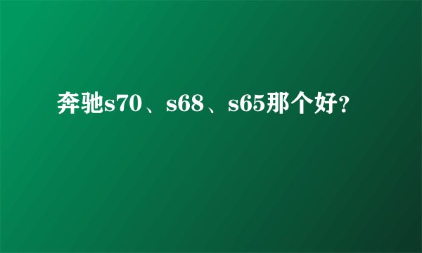 奔驰s70、s68、s65那个好？