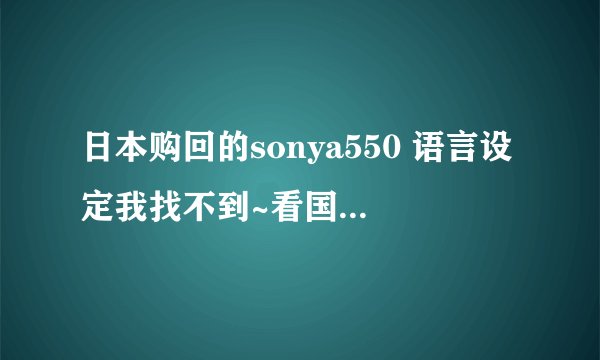日本购回的sonya550 语言设定我找不到~看国语说明Y1里面并没有语言设定的选项！