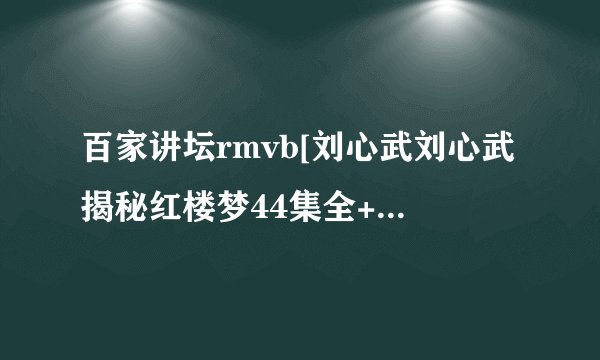 百家讲坛rmvb[刘心武刘心武揭秘红楼梦44集全+八十回后真故事17集全]