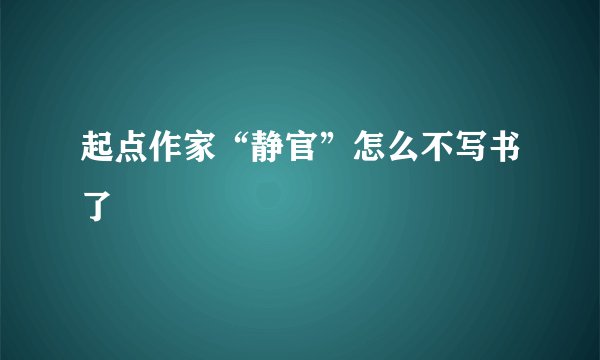 起点作家“静官”怎么不写书了