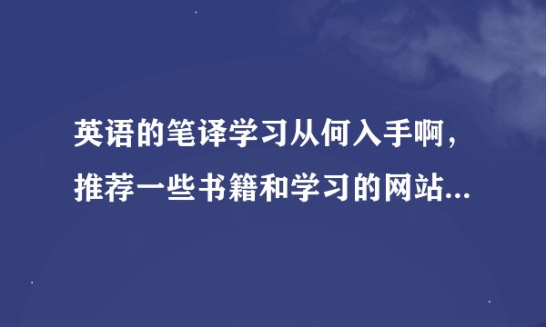 英语的笔译学习从何入手啊，推荐一些书籍和学习的网站吧，谢了