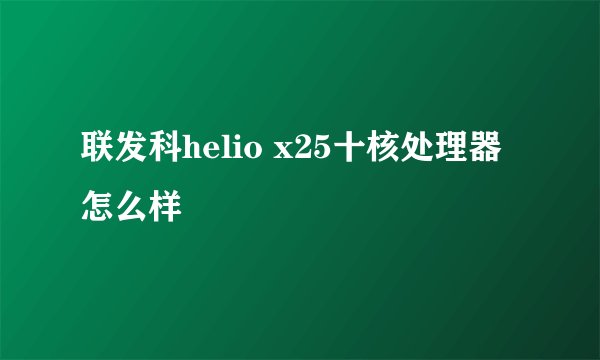 联发科helio x25十核处理器怎么样