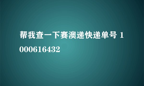 帮我查一下赛澳递快递单号 1000616432