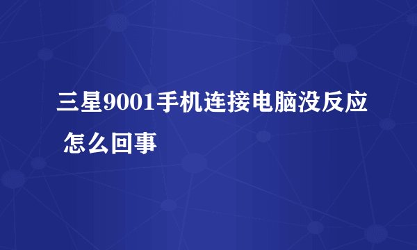 三星9001手机连接电脑没反应 怎么回事