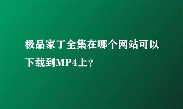 极品家丁全集在哪个网站可以下载到MP4上？