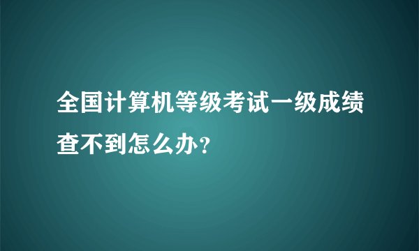 全国计算机等级考试一级成绩查不到怎么办？