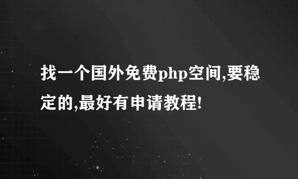 找一个国外免费php空间,要稳定的,最好有申请教程!