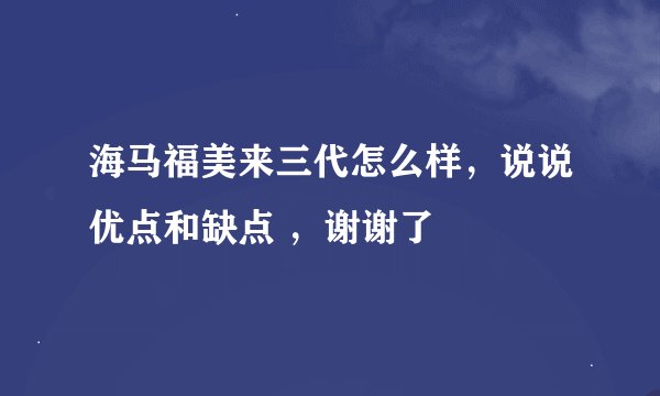 海马福美来三代怎么样，说说优点和缺点 ，谢谢了