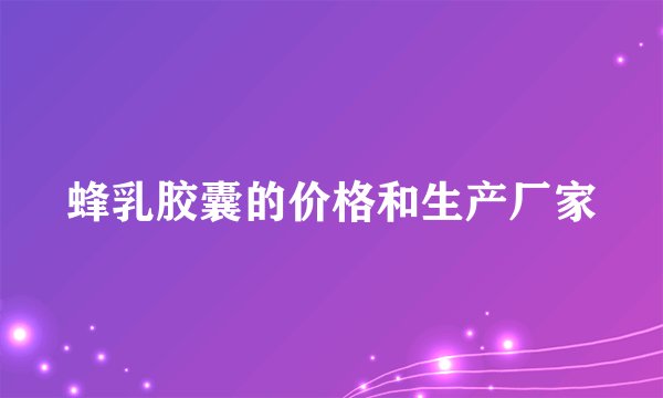 蜂乳胶囊的价格和生产厂家