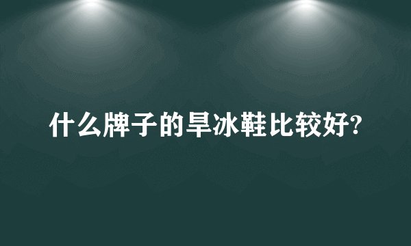 什么牌子的旱冰鞋比较好?