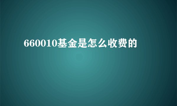 660010基金是怎么收费的