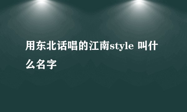 用东北话唱的江南style 叫什么名字