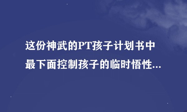 这份神武的PT孩子计划书中最下面控制孩子的临时悟性是什么意思