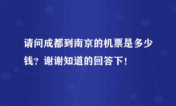 请问成都到南京的机票是多少钱？谢谢知道的回答下！